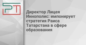Директор Лицея Иннополис: импонирует стратегия Раиса Татарстана в сфере образования