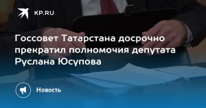 Госсовет Татарстана досрочно прекратил полномочия депутата Руслана Юсупова