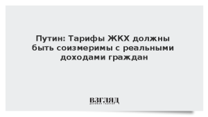 Путин: Тарифы ЖКХ должны быть соизмеримы с реальными доходами граждан