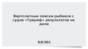 Вертолетные поиски рыбаков с судна «Триумф» результатов не дали