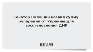 Сенатор Волошин назвал сумму репараций от Украины для восстановления ДНР