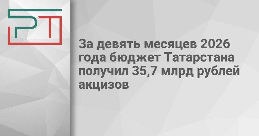 За девять месяцев 2026 года бюджет Татарстана получил 35,7 млрд рублей акцизов