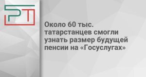Около 60 тыс. татарстанцев смогли узнать размер будущей пенсии на «Госуслугах»