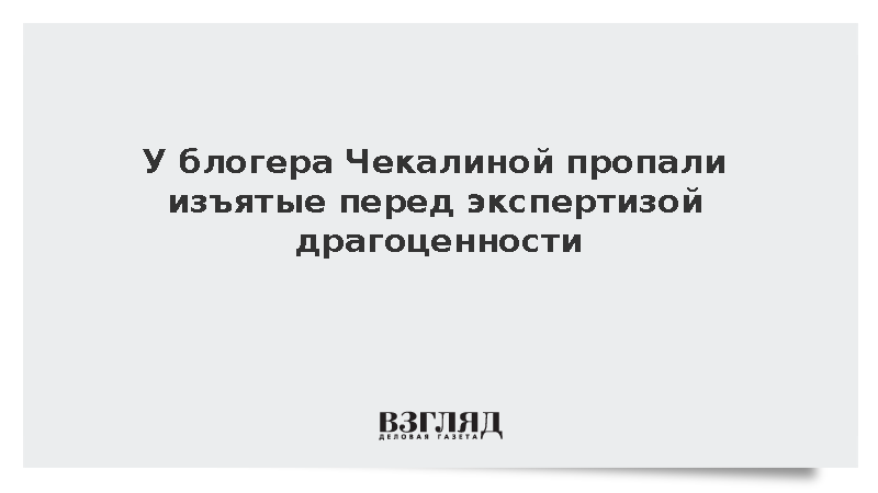 У блогера Чекалиной пропали изъятые перед экспертизой драгоценности